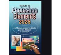 Manuel de Photoshop Elements 2026: Un manuel complet et détaillé pour les débutants et les seniors