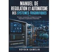 Manuel De Regulation Et Automatisme Des Systemes Frigorifiques: Principes, composantes, stratégies de contrôle, diagnostics et applications industrielles (Royden Manuel Simplifié)