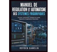 Manuel De Regulation Et Automatisme Des Systemes Frigorifiques: Principes, composantes, stratégies de contrôle, diagnostics et applications industrielles (Royden Manuel Simplifié)