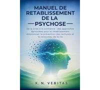 MANUEL DE RETABLISSEMENT DE LA PSYCHOSE: De la crise à la confiance : des approches éprouvées pour le rétablissement émotionnel, la prévention des rechutes et le renouveau de la vie