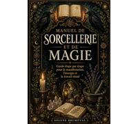 MANUEL DE SORCELLERIE ET DE MAGIE: Guide étape par étape pour la manifestation, l’énergie et le travail rituel