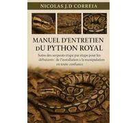 MANUEL D'ENTRETIEN DU PYTHON ROYAL: Soins des serpents étape par étape pour les débutants de l’installation à la manipulation en toute confiance