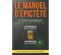 Manuel d'Épictète L'Enchiridion - Ce qui dépend de vous: Texte intégral enrichi de 150 fiches pratiques pour reprendre la maîtrise de ce qui compte vraiment
