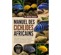 MANUEL DES CICHLIDES AFRICAINS: Guide complet pour le choix, la reproduction, l'alimentation, l'aménagement de l'aquarium, la maîtrise de l'eau, le ... long terme des aquariophiles débutants et con