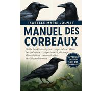 MANUEL DES CORBEAUX: Guide du débutant pour comprendre et élever des corbeaux : comportement, dressage, alimentation, communication et éthique des soins