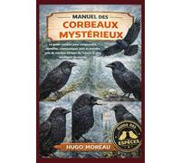 MANUEL DES CORBEAUX MYSTÉRIEUX: Le guide complet pour comprendre, identifier, communiquer avec et prendre soin de manière éthique de l’oiseau le plus intelligent du monde
