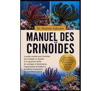 MANUEL DES CRINOÏDES: Le guide complet pour l'entretien des crinoïdes, la réussite d'un aquarium récifal, les stratégies d'alimentation, ... maîtrise à long terme des invertébrés marins
