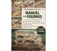 MANUEL DES FOURMIS: Tout ce que vous devez savoir sur l'élevage de fourmis pour débutants : choix des espèces, aménagement du fourmilier, humidité et ... et sources de protéines, et bien plus encore