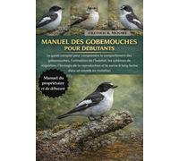 MANUEL DES GOBEMOUCHES POUR DÉBUTANTS: Le guide complet pour comprendre le comportement des gobemouches, l’utilisation de l’habitat, les schémas de ... survie à long terme dans un monde en mutation