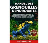 MANUEL DES GRENOUILLES DENDROBATES: Un guide complet des soins, de l’alimentation, du comportement, de la reproduction, de la gestion de la santé et ... des grenouilles en captivité en bonne santé
