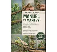 MANUEL DES MANTES: Tout ce que vous devez savoir sur l'entretien des mantes religieuses : espèces et tailles, terrariums ventilés, humidité et mue, ... reproduction et bien plus enco...