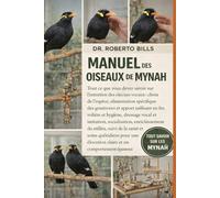 MANUEL DES OISEAUX DE MYNAH: Tout ce que vous devez savoir sur l'entretien des oiseaux vocaux : choix de l'espèce, alimentation spécifique des ... vocal et imitation, socialisation, enr...