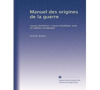Manuel des origines de la guerre: causes lointaines--cause immédiate, avec un tableau synoptique