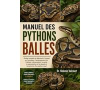 MANUEL DES PYTHONS BALLES: Guide complet du débutant à l'expert sur l'entretien, l'aménagement de l'habitat, l'alimentation, la santé, la reproduction et la réussite à long terme d'un python royal
