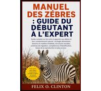 MANUEL DES ZÉBRES: Guide complet sur les soins à apporter aux zèbres et leur comportement naturel : écologie alimentaire, besoins en matière ... bases de la reproduction et pl