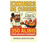 MANUEL D'EXCUSES EN CUISINE: 350 EXCUSES VRAIMENT IMPARABLES POUR CHAQUE PLAT RATÉ POUR TOUJOURS SAUVER LA FACE - HUMOUR GARANTI À S'OFFRIR OU À OFFRIR