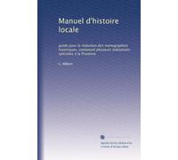 Manuel d'histoire locale: guide pour la rédaction des monographies historiques, contenant plusieurs indications spéciales à la Provence