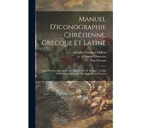 Manuel D'iconographie Chrétienne, Grecque Et Latine: Avec Une Introduction Et Des Notes / Par M. Didron ; Traduit Du Manuscrit Byzantin, Le Guide De La Peinture
