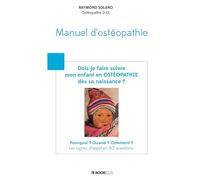 Manuel d'ostéopathie: Dois-je faire suivre mon enfant en ostéopathie dès sa naissance ? Pourquoi ? Quand ? Comment ? Les signes d’appel en 60 questions