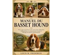 MANUEL DU BASSET HOUND: Tout ce que vous devez savoir sur les soins, l'éducation, l'alimentation, le comportement, la santé et l'élevage d'un Basset Hound heureux.