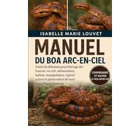 MANUEL DU BOA ARC-EN-CIEL: Guide du débutant pour l'élevage des boas arc-en-ciel : alimentation, habitat, manipulation, reproduction et préservation de leurs magnifiques couleurs