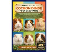 MANUEL DU COCHON D’INDE POUR DÉBUTANTS: Le guide complet des soins, de l’aménagement de l’habitat, de l’alimentation, de la santé, du comportement, de ... des cochons d’Inde heureux et en bonne santé