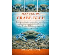 MANUEL DU CRABE BLEU: Des réponses claires aux questions courantes, expliquées avec des attentes réalistes en matière de soins, des limites pratiques et des conseils responsables
