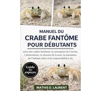 MANUEL DU CRABE FANTÔME POUR DÉBUTANTS: soins des crabes fantômes, la conception de l’enclos, l’alimentation, la réussite de la mue, la simulation de l’habitat côtier et la responsabilité à vie