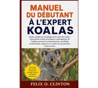 MANUEL DU DÉBUTANT À L'EXPERT KOALAS: Guide complet sur la biologie et les soins des koalas : alimentation à base d’eucalyptus, aménagement de ... exigences en matière de reproduction, et plus