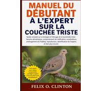 MANUEL DU DÉBUTANT À L'EXPERT SUR LA COUCHÉE TRISTE: Guide complet sur la biologie et l'élevage de la tourterelle triste : besoins alimentaires, ... reproduction, identification de l'espèc