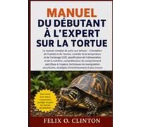 MANUEL DU DÉBUTANT À L'EXPERT SUR LA TORTUE: Le manuel complet de soins aux tortues - Conception de l’habitat et de l’enclos, contrôle de la ... de la nutrition, compréhension du comporteme