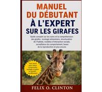 MANUEL DU DÉBUTANT À L'EXPERT SUR LES GIRAFES: Guide complet sur les soins et la compréhension des girafes : écologie alimentaire, structuration de ... bases de la reproduction et plus en