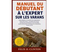 MANUEL DU DÉBUTANT À L'EXPERT SUR LES VARANS: Guide détaillé sur l'entretien et le comportement naturel des varans : conception de l'enclos, contrôle ... techniques de manipulation, et plus encore.