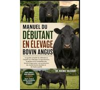 MANUEL DU DÉBUTANT EN ÉLEVAGE BOVIN ANGUS: Le guide complet du débutant à l'expert sur l'élevage, la reproduction, la gestion et la rentabilité des ... de viande bovine durable et de haute qualité