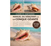 MANUEL DU DÉBUTANT SUR LA CONQUE GÉANTE: Guide complet du lambi géant : habitat, alimentation, comportement, développement de la coquille, reproduction, caractéristiques de prédation et plus encore