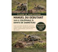 MANUEL DU DÉBUTANT SUR LE COLÉPHALE À DENTS DE SABRETEAU: Guide naturaliste détaillé du capricorne à dents de sabre : identification, anatomie, habitat, comportement, cycle de vie et plus encore.