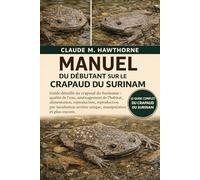 MANUEL DU DÉBUTANT SUR LE CRAPAUD DU SURINAM: Guide détaillé du crapaud du Suriname : qualité de l’eau, aménagement de l’habitat, alimentation, ... arrière unique, manipulation et plus encore.