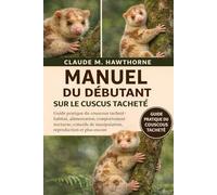 MANUEL DU DÉBUTANT SUR LE CUSCUS TACHETÉ: Guide pratique du couscous tacheté : habitat, alimentation, comportement nocturne, conseils de manipulation, reproduction et plus encore