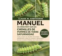 MANUEL DU DÉBUTANT SUR LES CHENILLES DE POMMES DE TERRE SATURNIIDAE: Guide complet des chenilles Saturniidae : identification, stades de croissance, ... en matière d’habitat, mue et plus encore