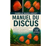 MANUEL DU DISCUS: Le guide complet des poissons discus : alimentation, aménagement de l’aquarium, reproduction, prévention des maladies et amélioration de la couleur pour les aquariophiles.