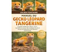 MANUEL DU GECKO LÉOPARD TANGERINE: Le guide complet pour élever, nourrir, reproduire et assurer des stratégies de soins à vie pour les débutants et les éleveurs expérimentés