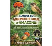 MANUEL DU GOBEMOUCHE ROYAL D’AMAZONIE: Le guide complet sur le comportement, l’habitat, l’observation, la nidification, la conservation et les secrets ... les plus énigmatiques de la forêt tropicale