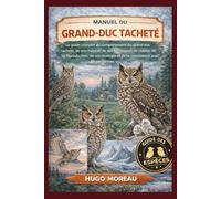 MANUEL DU GRAND-DUC TACHETÉ: Le guide complet du comportement du grand-duc tacheté, de son habitat, de ses techniques de chasse, de sa reproduction, ... et de la coexistence avec les personnes