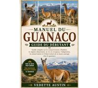 MANUEL DU GUANACO Guide du débutant: Guide complet sur le comportement, l'habitat, le régime alimentaire, la vie en troupeau, l'adaptation, la ... de la faune sauvage chez le guanaco