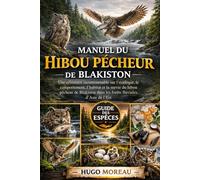 MANUEL DU HIBOU PÊCHEUR DE BLAKISTON: Une référence incontournable sur l’écologie, le comportement, l’habitat et la survie du hibou pêcheur de Blakiston dans les forêts fluviales d’Asie de l’Est