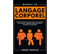 Manuel du LANGAGE CORPOREL: Comment analyser les gens, lire leur communication non verbale et se défendre facilement contre les techniques de manipulation (Developpement Personnel)