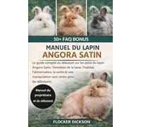 MANUEL DU LAPIN ANGORA SATIN: Le guide complet du débutant sur les soins du lapin Angora Satin, l’entretien de la laine, l’habitat, l’alimentation, la ... manipulation sans stress pour les débutants