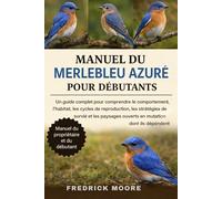 MANUEL DU MERLEBLEU AZURÉ POUR DÉBUTANTS: Un guide complet pour comprendre le comportement, l’habitat, les cycles de reproduction, les stratégies de ... ouverts en mutation dont ils dépendent