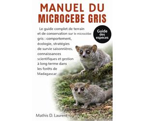 MANUEL DU MICROCEBE GRIS: Le guide complet de terrain et de conservation sur le microcèbe gris : comportement, écologie, stratégies de survie ... à long terme dans les forêts de Madagascar