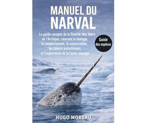MANUEL DU NARVAL: Le guide complet de la licorne des mers de l’Arctique, couvrant la biologie, le comportement, la conservation, les savoirs autochtones et l’exploration de la faune sauvage